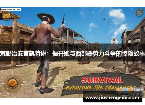 荒野治安官凯特琳:揭开她与西部恶势力斗争的惊险故事 荒野治安官凯特琳:揭开她与西部恶势力斗争的惊险故事