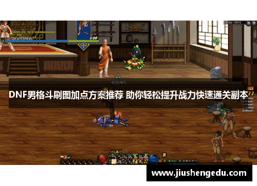 DNF男格斗刷图加点方案推荐 助你轻松提升战力快速通关副本 DNF男格斗刷图加点方案推荐 助你轻松提升战力快速通关副本
