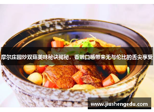 摩尔庄园炒双菇美味秘诀揭秘，香嫩口感带来无与伦比的舌尖享受