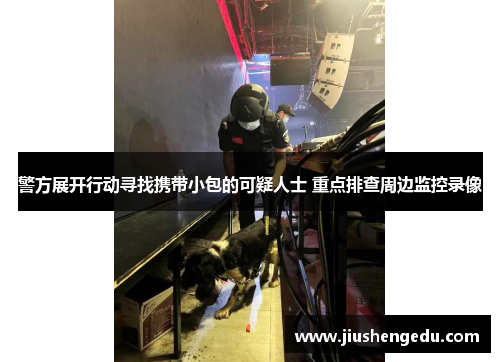 警方展开行动寻找携带小包的可疑人士 重点排查周边监控录像
