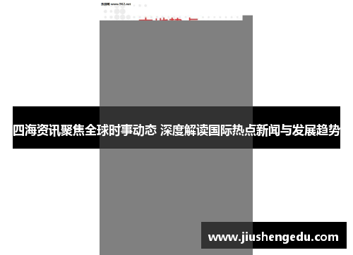 四海资讯聚焦全球时事动态 深度解读国际热点新闻与发展趋势 四海资讯聚焦全球时事动态 深度解读国际热点新闻与发展趋势